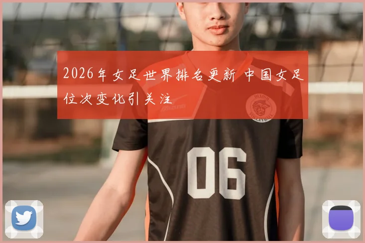 2026年女足世界排名更新 中国女足位次变化引关注