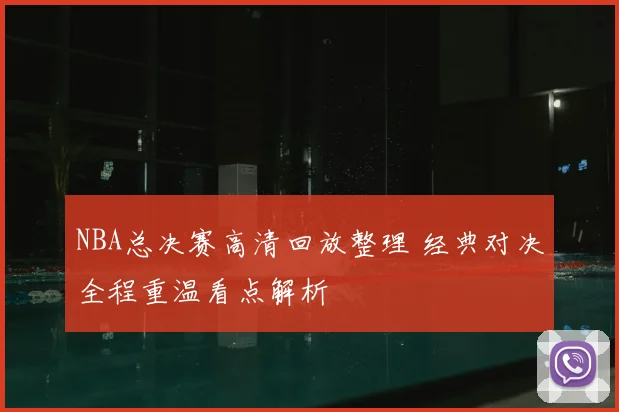 NBA总决赛高清回放整理 经典对决全程重温看点解析