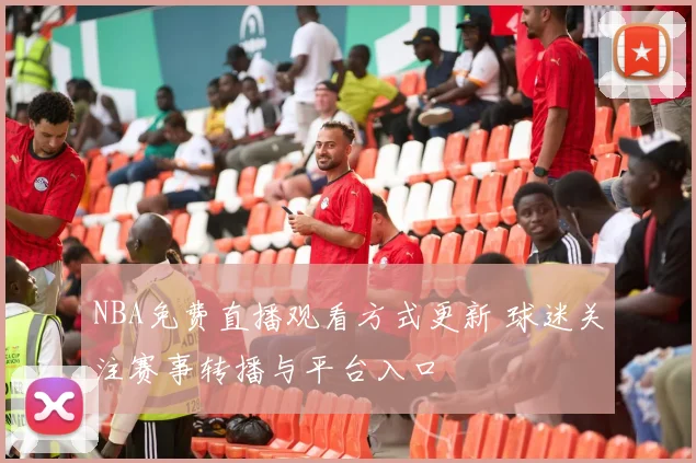 NBA免费直播观看方式更新 球迷关注赛事转播与平台入口