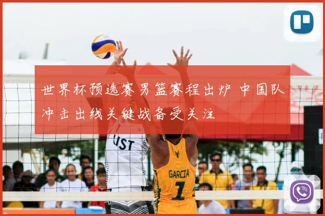 世界杯预选赛男篮赛程出炉 中国队冲击出线关键战备受关注