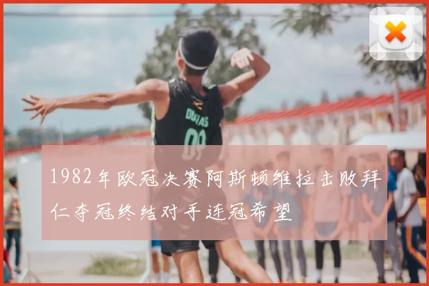 1982年欧冠决赛阿斯顿维拉击败拜仁夺冠终结对手连冠希望