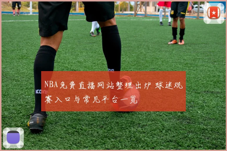 NBA免费直播网站整理出炉 球迷观赛入口与常见平台一览