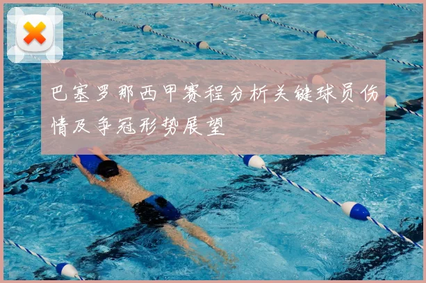 巴塞罗那西甲赛程分析关键球员伤情及争冠形势展望