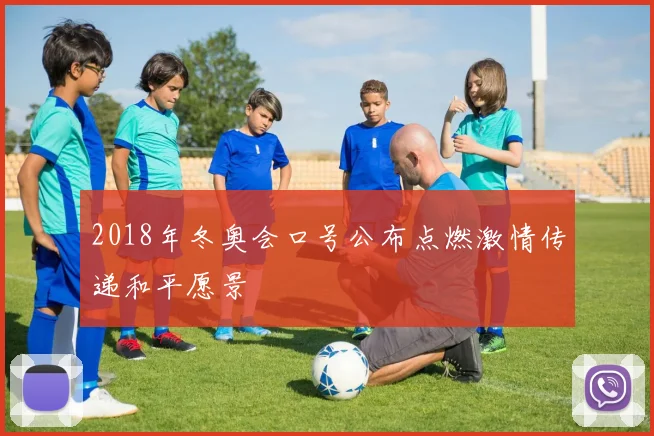 2018年冬奥会口号公布点燃激情传递和平愿景