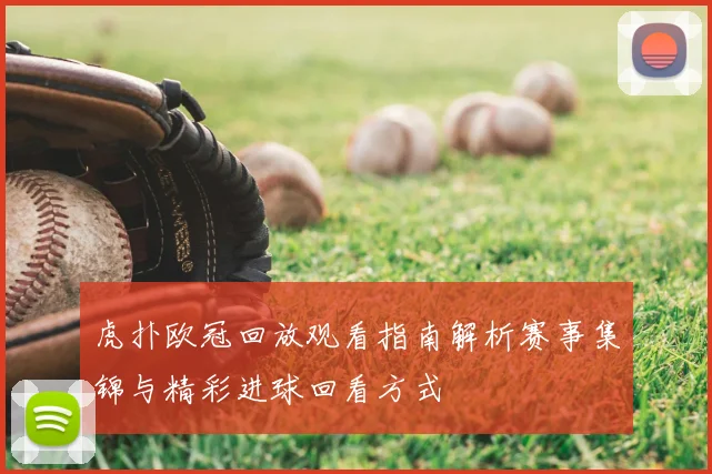 虎扑欧冠回放观看指南解析赛事集锦与精彩进球回看方式