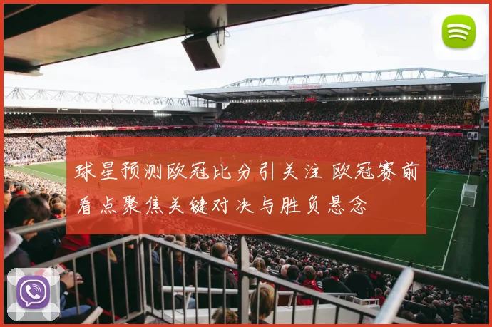 球星预测欧冠比分引关注 欧冠赛前看点聚焦关键对决与胜负悬念