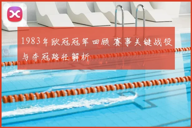 1983年欧冠冠军回顾 赛事关键战役与夺冠路径解析
