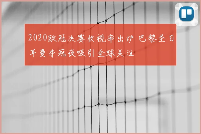 2020欧冠决赛收视率出炉 巴黎圣日耳曼夺冠夜吸引全球关注