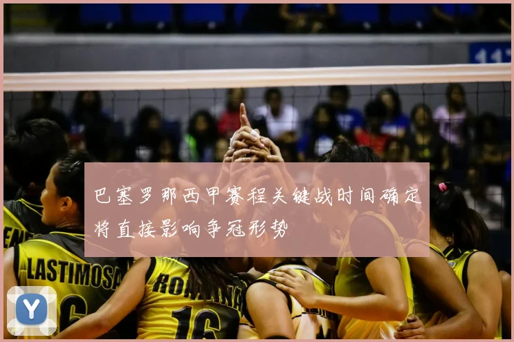 巴塞罗那西甲赛程关键战时间确定将直接影响争冠形势