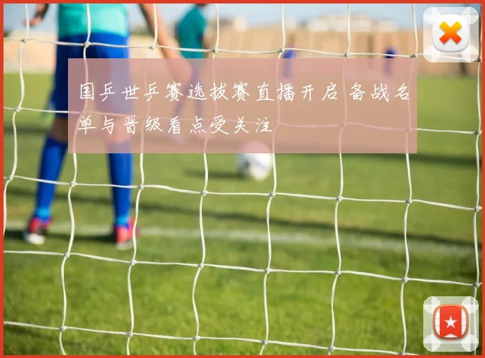 国乒世乒赛选拔赛直播开启 备战名单与晋级看点受关注