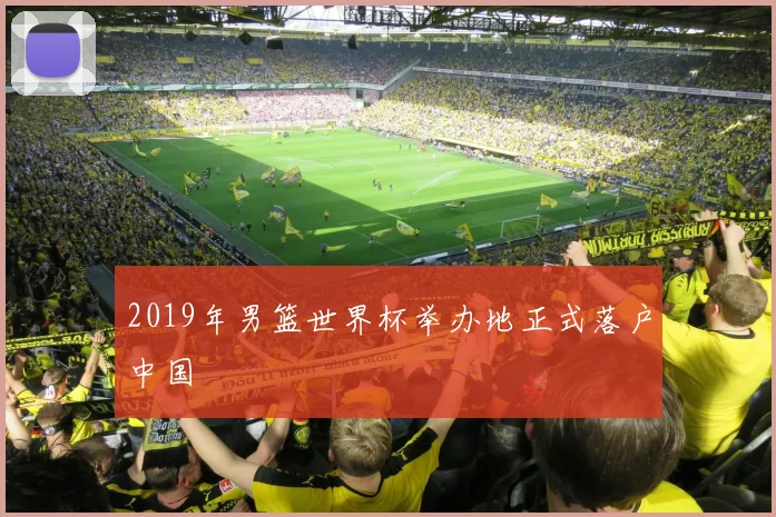 2019年男篮世界杯举办地正式落户中国