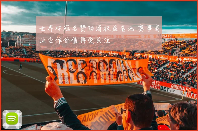 世界杯冠名赞助商权益落地 赛事商业合作价值再受关注