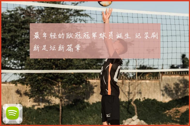 最年轻的欧冠冠军球员诞生 记录刷新足坛新篇章