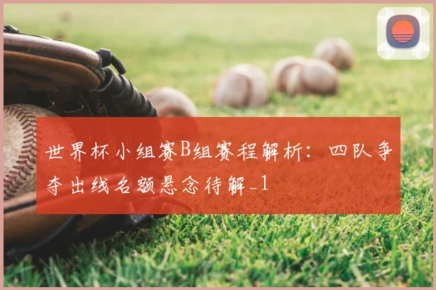 世界杯小组赛B组赛程解析：四队争夺出线名额悬念待解_1