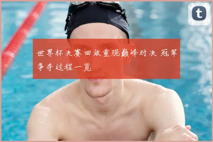 世界杯决赛回放重现巅峰对决 冠军争夺过程一览